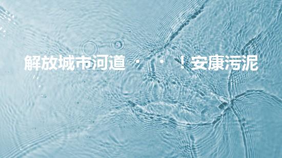 解放城市河道！安康污泥清淤設備，告別污染困擾，還你清新水域！